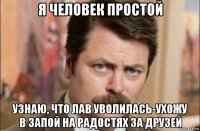 я человек простой узнаю, что лав уволилась-ухожу в запой на радостях за друзей