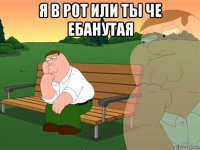 я в рот или ты че ебанутая 