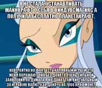 я не стала, устанавливать майнкрафт о себя в виндувсмагикс а получила бесплатно планетакрафт. невероятно но факт есть халявный игры и это меня поражают она без доната.очень сильной заявления по думала я но данат там виртуальный за игравую валюту.за даначу на 7000 крафмонет