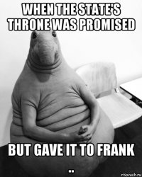 when the state's throne was promised but gave it to frank ..