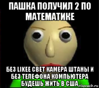 пашка получил 2 по математике без likee свет камера штаны и без телефона компьютера будешь жить в сша