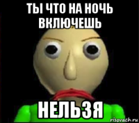 ты что на ночь включешь нельзя