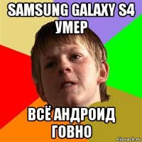 samsung galaxy s4 умер всё андроид говно