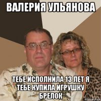 валерия ульянова тебе исполнила 13 лет я тебе купила игрушку брелок