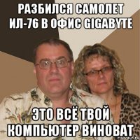 разбился самолет ил-76 в офис gigabyte это всё твой компьютер виноват