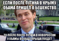 если после путина в крыму обама пришёл в бешенство то после после путина в новороссии у обамы вообще крыша поедет