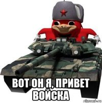  вот он я, привет войска