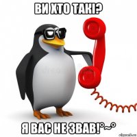 ви хто такі? я вас не звав!°~°