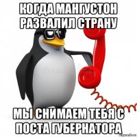 когда мангустон развалил страну мы снимаем тебя с поста губернатора