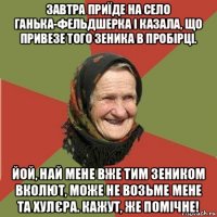 завтра приїде на село ганька-фельдшерка і казала, що привезе того зеника в пробірці. йой, най мене вже тим зеником вколют, може не возьме мене та хулєра. кажут, же помічне!