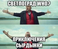 светлоград who? приключения сырдынки