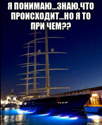 я понимаю...знаю,что происходит...но я то при чем?? 