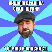 якшо підрані на сраці штани то очко в опасності