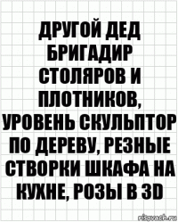 Другой дед бригадир столяров и плотников, уровень скульптор по дереву, резные створки шкафа на кухне, розы в 3d