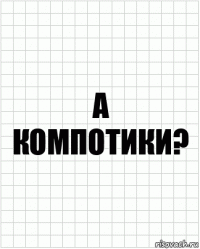 А компотики?