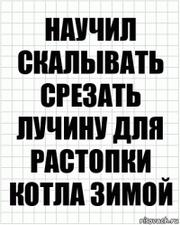 Научил скалывать срезать лучину для растопки котла зимой