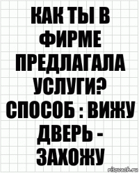 Как ты в фирме предлагала услуги? Способ : вижу дверь - захожу