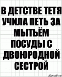 В детстве тетя учила петь за мытьём посуды с двоюродной сестрой