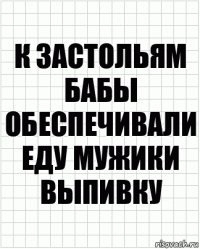 К застольям бабы обеспечивали еду мужики выпивку