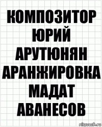 композитор
Юрий Арутюнян
аранжировка
Мадат Аванесов