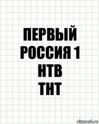 первый
россия 1
нтв
тнт