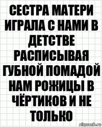 Сестра матери играла с нами в детстве расписывая губной помадой нам рожицы в чёртиков и не только