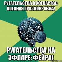 ругательства в хогвартсе: поганая грязнокровка! ругательства на эфларе: фейра!