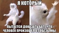 я который пытается доказать бате что человек произошёл от обезьяны