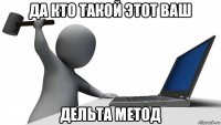 да кто такой этот ваш дельта метод