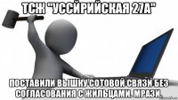 тсж "уссйрийская 27а" поставили вышку сотовой связи без согласования с жильцами. мрази.