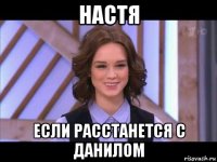 настя если расстанется с данилом