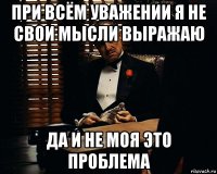 при всём уважении я не свои мысли выражаю да и не моя это проблема