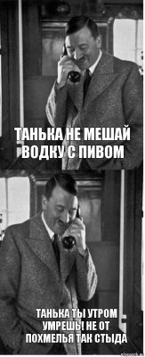 Танька не мешай водку с пивом Танька ты утром умрешь! не от похмелья так стыда