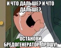 и что дальше? и что дальше? останови бредогенератор, прошу!