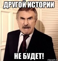 другой истории не будет!