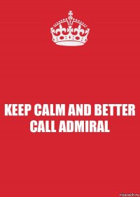 KEEP CALM AND BETTER CALL ADMIRAL