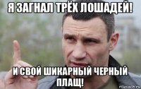 я загнал трёх лошадей! и свой шикарный черный плащ!