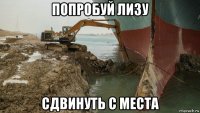 попробуй лизу сдвинуть с места