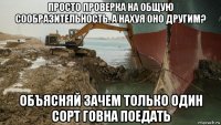 просто проверка на общую сообразительность. а нахуя оно другим? объясняй зачем только один сорт говна поедать