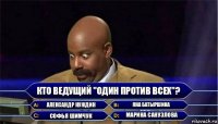 Кто ведущий "Один против всех"? Александр Нуждин Яна Батыршина Софья Шимчук Марина Санузлова