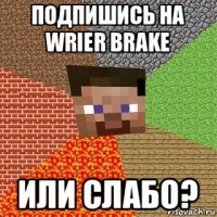 подпишись на wrier brake или слабо?