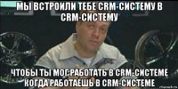 мы встроили тебе crm-систему в crm-систему чтобы ты мог работать в crm-системе когда работаешь в crm-системе