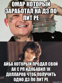 омар который заработал на дз по лит ре айба который продал свой ак с рп идобавил 1к долларов чтоб получить одно дз по лит ре