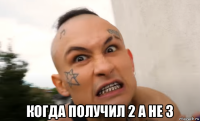  когда получил 2 а не 3