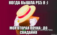 когда вышла ps5 я :) моя вторая почка : до свидания