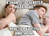 я знаю, что ты хотел подольше. просто я быстро имитирую.