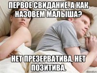 первое свидание. а как назовем малыша? нет презерватива, нет позитива.