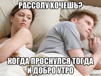 рассолу хочешь? когда проснулся тогда и добро утро