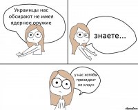 Украинцы нас обсирают не имея ядерное оружие знаете... у нас хотябы президент не клоун