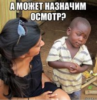 а может назначим осмотр? 